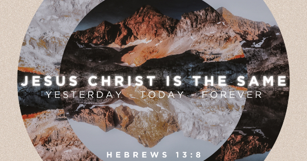 Jesus Christ is the Same Yesterday, Today, Forever